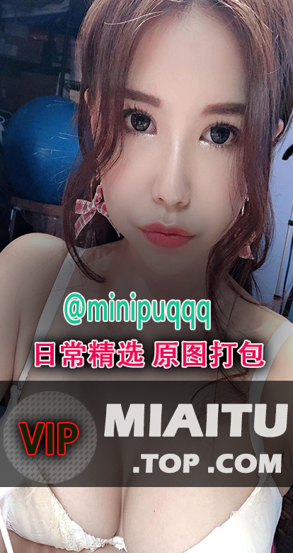 INS妹子甜心Q匠（@minipuqqq）日常美图打包[275P/39M]