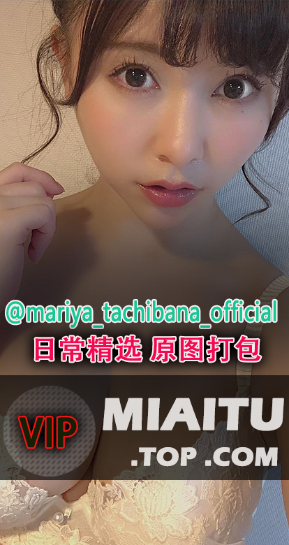 INS妹子 橘まりや（@mariya_tachibana_official）日常美图打包[538P/74M]